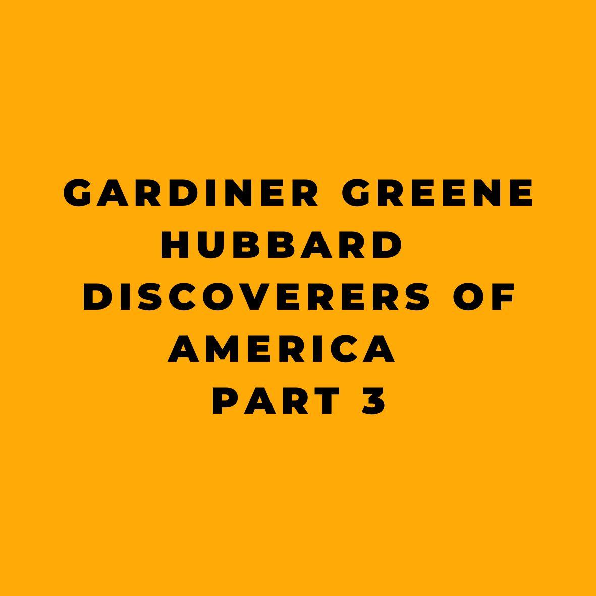Gardiner Greene Hubbard Discoverers of America Part 3