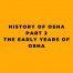 History of OSHA - Part 2 - The Early Years of OSHA