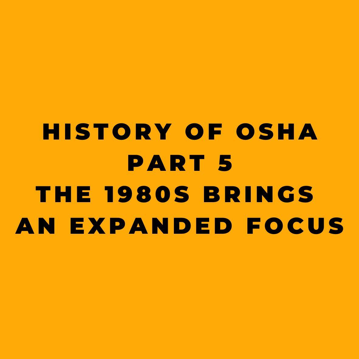 History of OSHA - Part 5 - The 1980s Brings an Expanded Focus