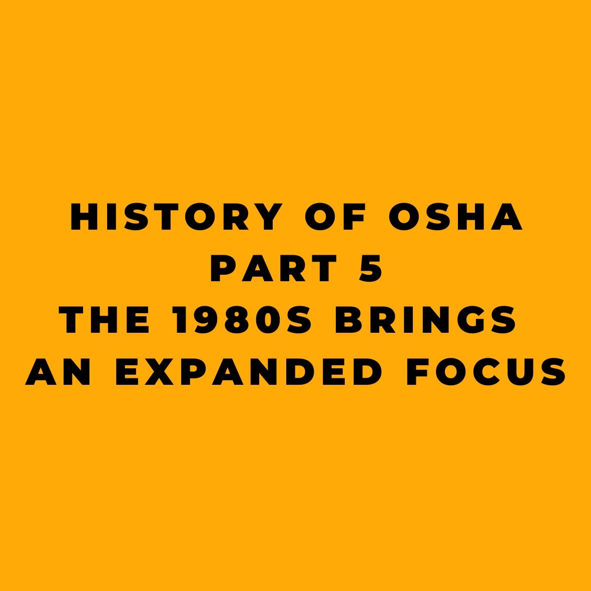 History of OSHA - Part 5 - The 1980s Brings an Expanded Focus