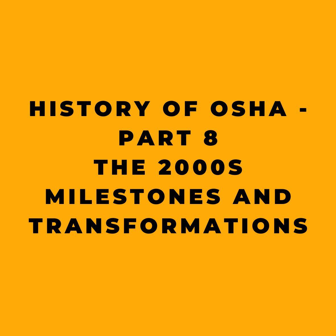 History of OSHA - Part 8 - The 2000s - Milestones and Transformations