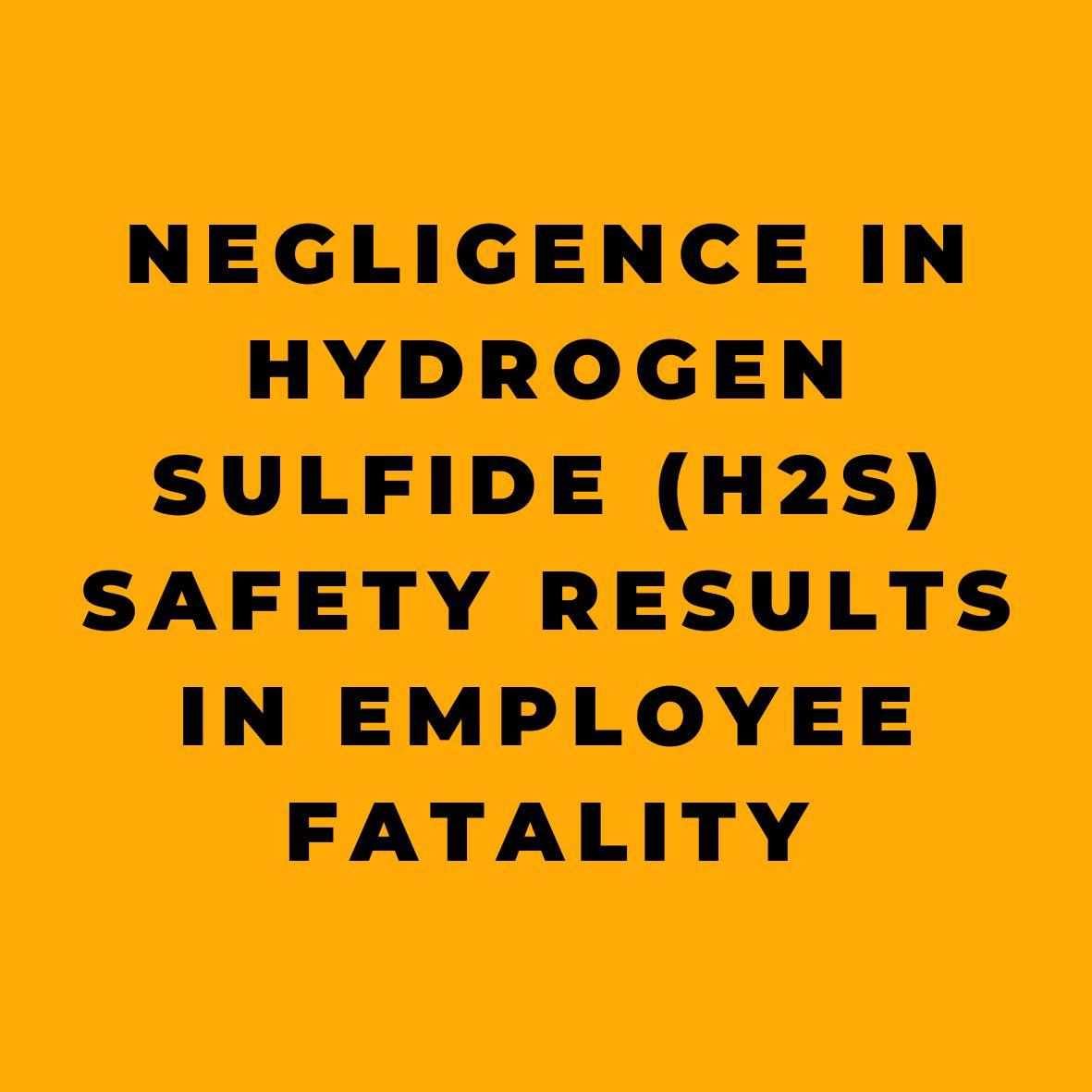 Negligence in Hydrogen Sulfide H2S Safety Results in Employee Fatality