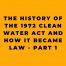 The History of the 1972 Clean Water Act And How it Became Law Part 1