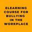 eLearning Course for Bullying in the Workplace