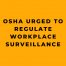 OSHA Urged to Regulate Workplace Surveillance