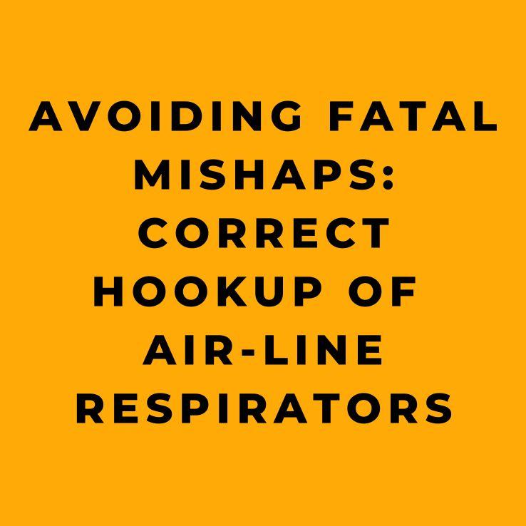 Avoiding Fatal Mishaps Correct Hookup of Air-line Respirators