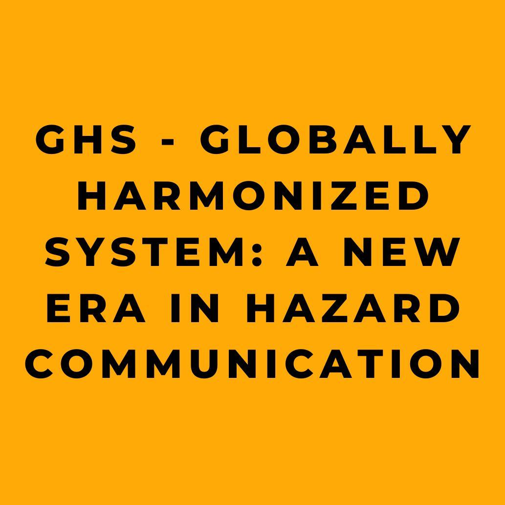 GHS - Globally Harmonized System A New Era in Hazard Communication