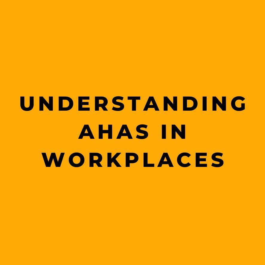 Understanding AHAs in Workplaces